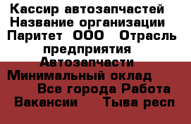 Кассир автозапчастей › Название организации ­ Паритет, ООО › Отрасль предприятия ­ Автозапчасти › Минимальный оклад ­ 21 000 - Все города Работа » Вакансии   . Тыва респ.